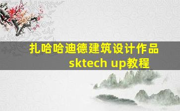 扎哈哈迪德建筑设计作品sktech up教程